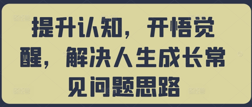 提升认知，开悟觉醒，解决人生成长常见问题思路-极速轻创