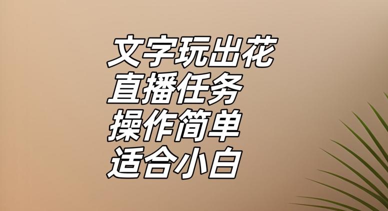 文字玩出花直播任务，把普通的文字玩出趣味，操作简单适合小白【揭秘】-极速轻创