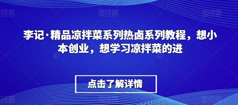 李记·精品凉拌菜系列热卤系列教程，想小本创业，想学习凉拌菜的进-极速轻创