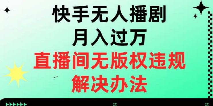 快手无人播剧月入过万，直播间无版权违规的解决办法【揭秘】-极速轻创