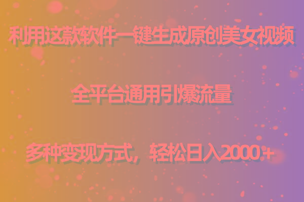 用这款软件一键生成原创美女视频 全平台通用引爆流量 多种变现 日入2000＋-极速轻创