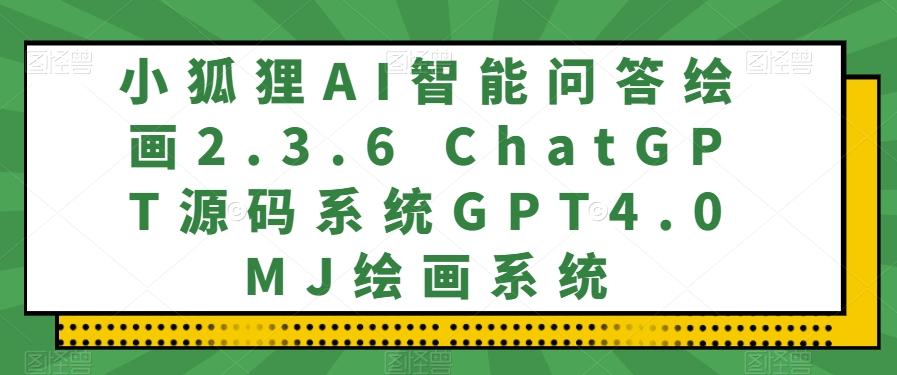 小狐狸AI智能问答绘画2.3.6 ChatGPT源码系统GPT4.0MJ绘画系统-极速轻创