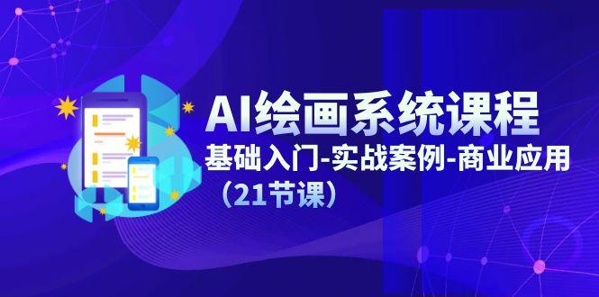 AI绘画系统课程，基础入门-实战案例-商业应用(21节课-极速轻创