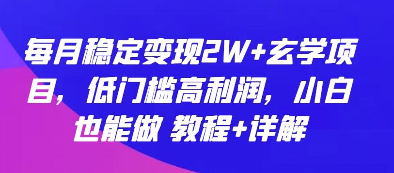 每月稳定变现2W+玄学项目，低门槛高利润，小白也能做 教程+详解【揭秘】-极速轻创