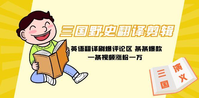 (9264期)三国野史翻译剪辑 英语翻译刷爆评论区 条条爆款一条视频涨粉1w+附888G素材-极速轻创