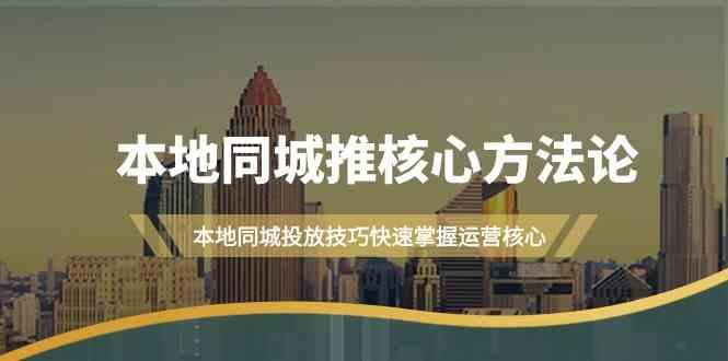 本地同城推核心方法论，本地同城投放技巧快速掌握运营核心(16节课)-极速轻创
