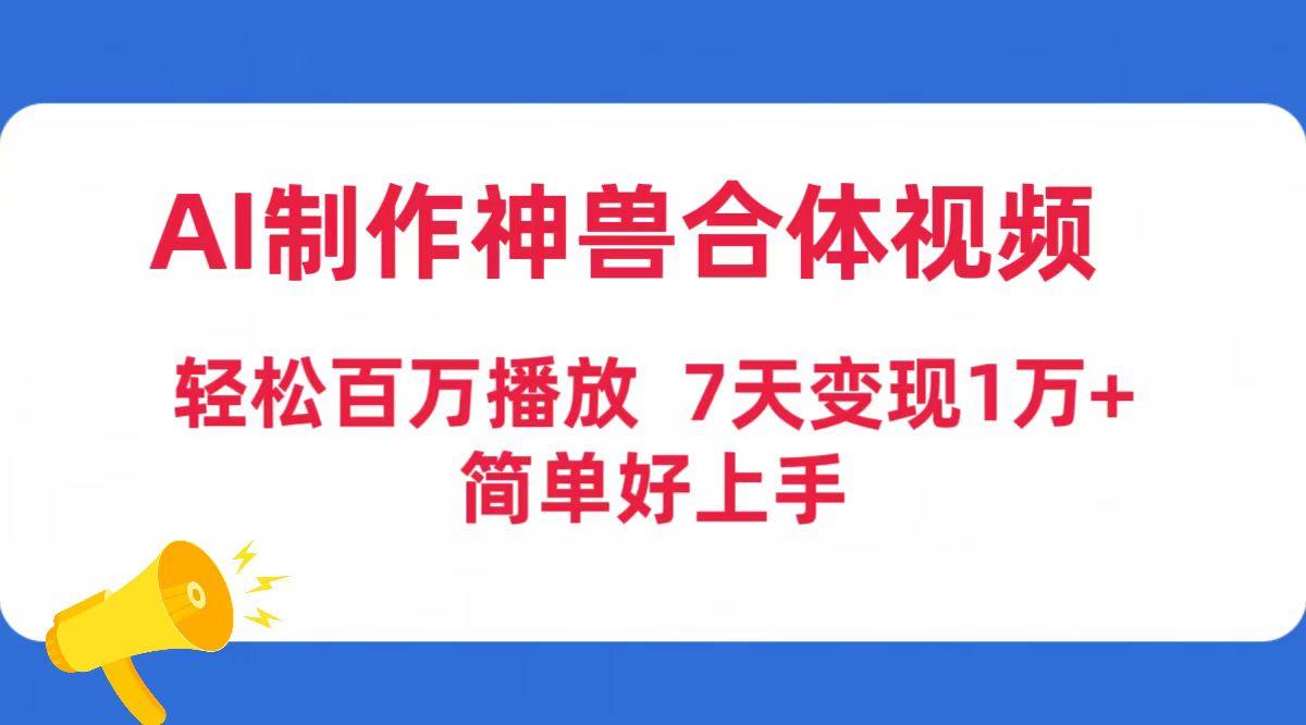 (9600期)AI制作神兽合体视频，轻松百万播放，七天变现1万+简单好上手(工具+素材)-极速轻创