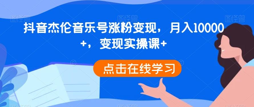 抖音杰伦音乐号涨粉变现，月入10000+，变现实操课+-极速轻创
