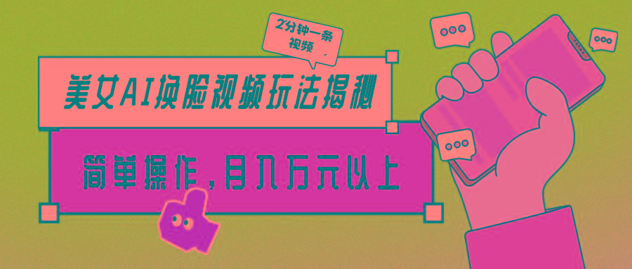 (9836期)美女AI换脸视频玩法揭秘：2分钟制作一条，简单操作月入万元以上！-极速轻创