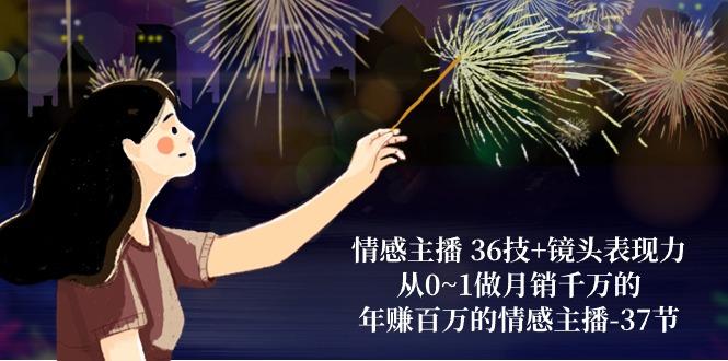 情感主播 36技+镜头表现力：从0~1做月销千万的，年赚百万的情感主播-37节-极速轻创
