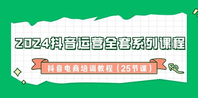2024抖音运营全套系列课程-抖音电商培训教程(25节课)-极速轻创