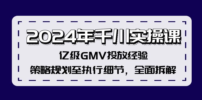 2024年千川实操课，亿级GMV投放经验，策略规划至执行细节，全面拆解-极速轻创
