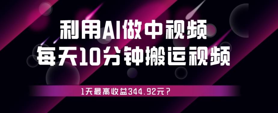 利用AI做中视频，每天10分钟搬运国外视频，1天最高收益344.92元？-极速轻创