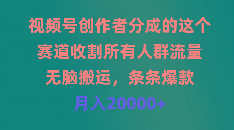 (9406期)视频号创作者分成的这个赛道，收割所有人群流量，无脑搬运，条条爆款，…-极速轻创