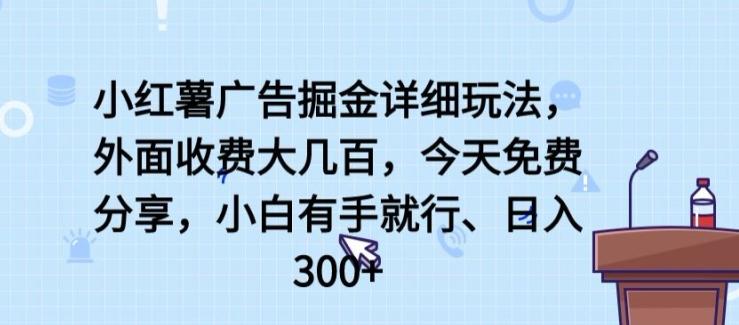 小红薯广告掘金详细玩法，外面收费大几百，小白有手就行，日入300+【揭秘】-极速轻创