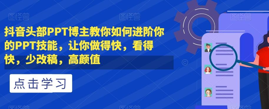 抖音头部PPT博主教你如何进阶你的PPT技能，让你做得快，看得快，少改稿，高颜值-极速轻创