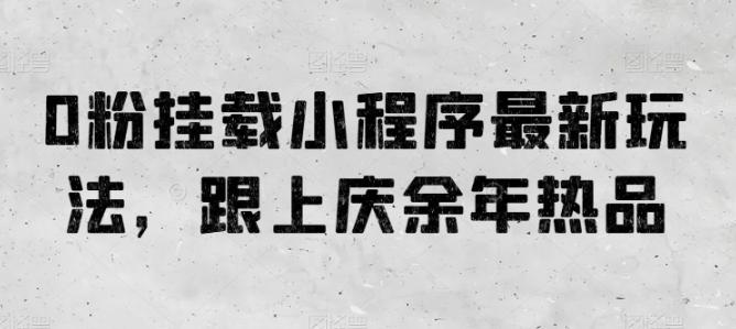 0粉挂载小程序最新玩法，跟上庆余年热品-极速轻创