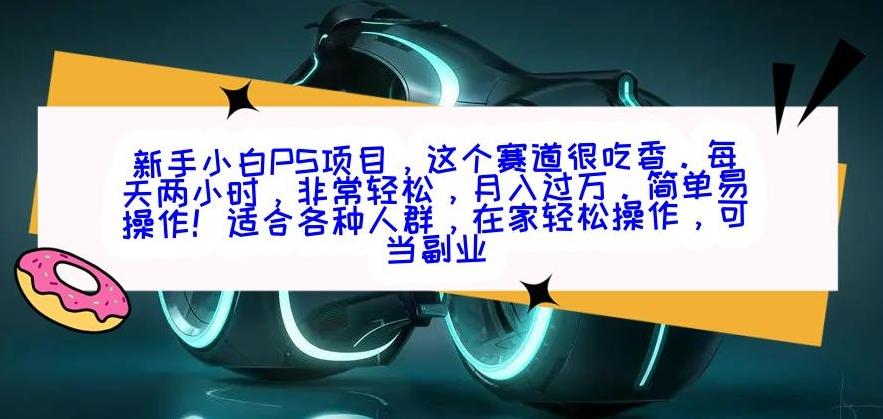 新手小白PS项目，轻轻松松月入过万-极速轻创