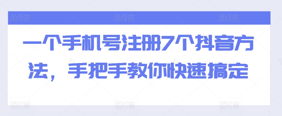一个手机号注册7个抖音方法，手把手教你快速搞定-极速轻创