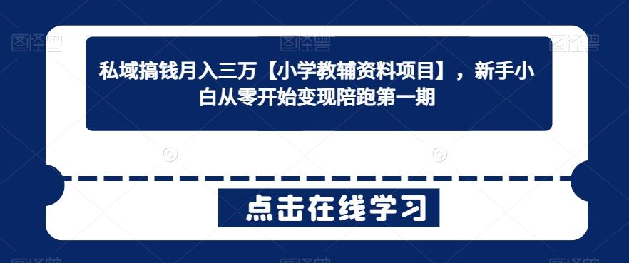 私域搞钱月入三万【小学教辅资料项目】，新手小白从零开始变现陪跑第一期-极速轻创