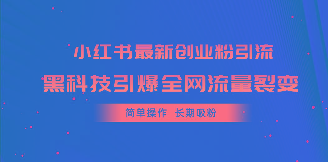 小红书最新创业粉引流，黑科技引爆全网流量裂变，简单操作长期吸粉-极速轻创
