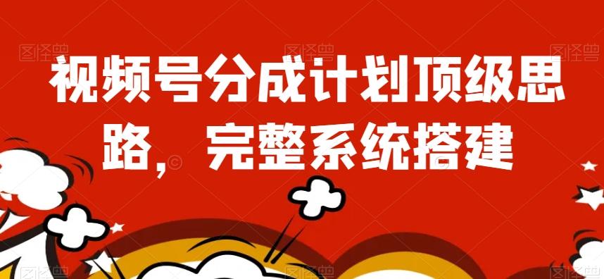 视频号分成计划顶级思路，完整系统搭建【揭秘】-极速轻创