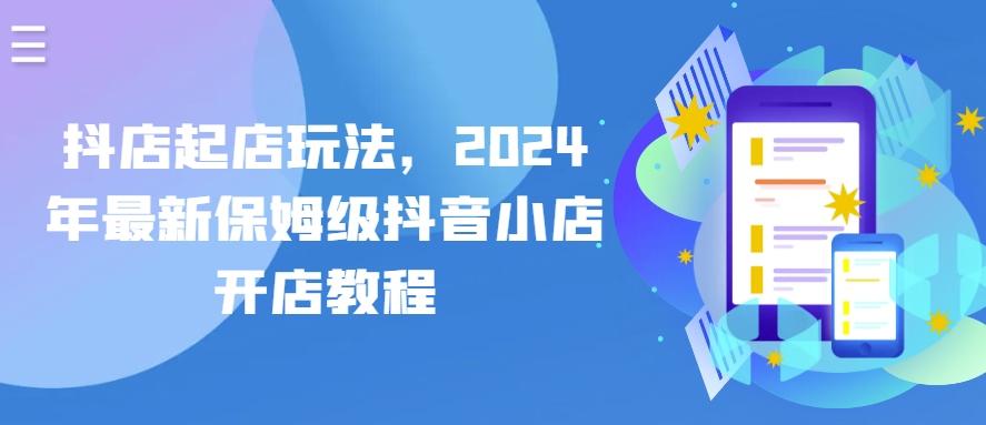 抖店起店玩法，2024年最新保姆级抖音小店开店教程-极速轻创