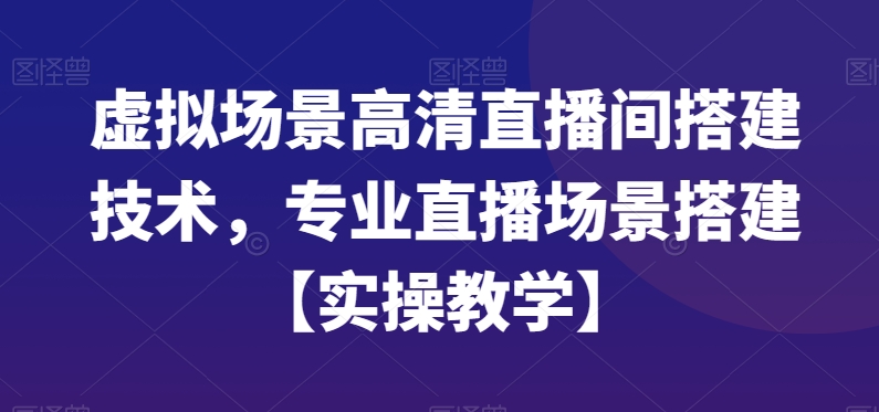 虚拟场景高清直播间搭建技术，专业直播场景搭建【实操教学】-极速轻创