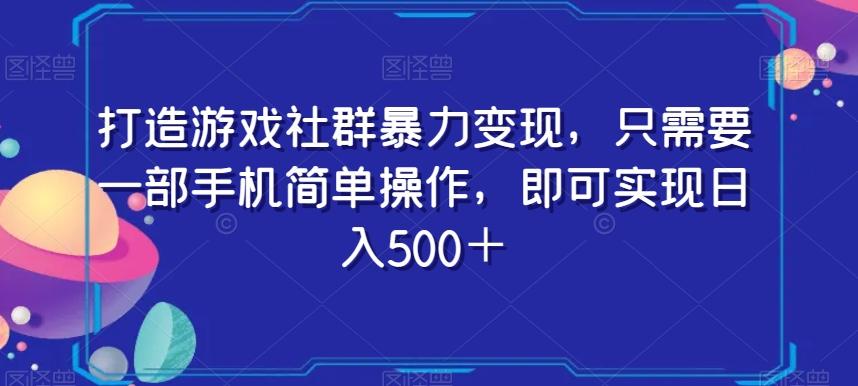 打造游戏社群暴力变现，只需要一部手机简单操作，即可实现日入500＋【揭秘】-极速轻创