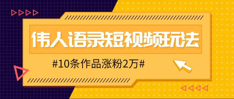 人人可做的伟人语录视频玩法，零成本零门槛，10条作品轻松涨粉2万-极速轻创