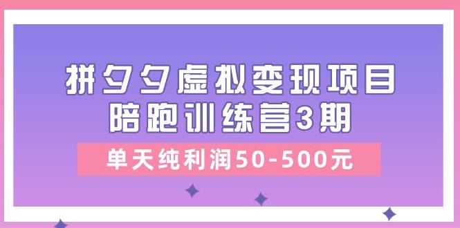 某收费培训《拼夕夕虚拟变现项目陪跑训练营3期》单天纯利润50-500元-极速轻创