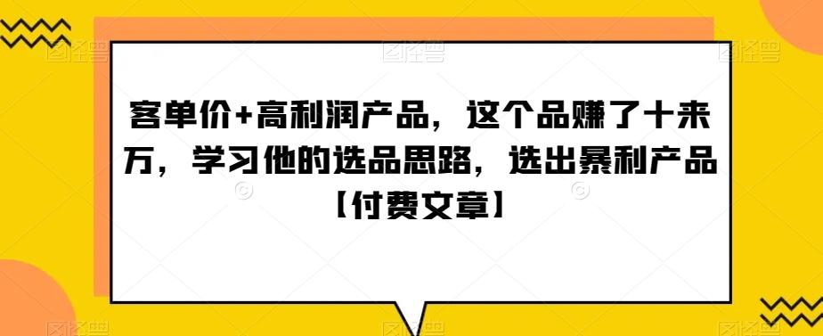 ‮单客‬价+高利润产品，这个品‮了赚‬十来万，‮习学‬他‮选的‬品思路，‮出选‬暴‮产利‬品【付费文章】-极速轻创