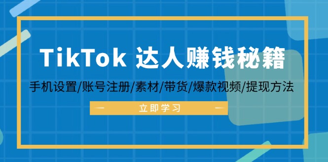 TikTok&达人赚钱秘籍 手机设置/账号注册/素材/带货/爆款视频/提现方法-极速轻创