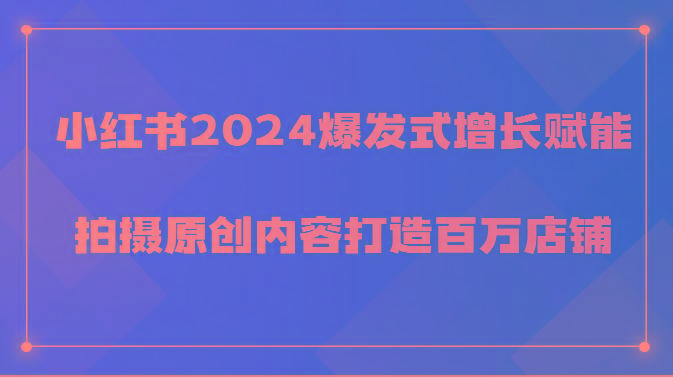 小红书2024爆发式增长赋能，拍摄原创内容打造百万店铺！-极速轻创