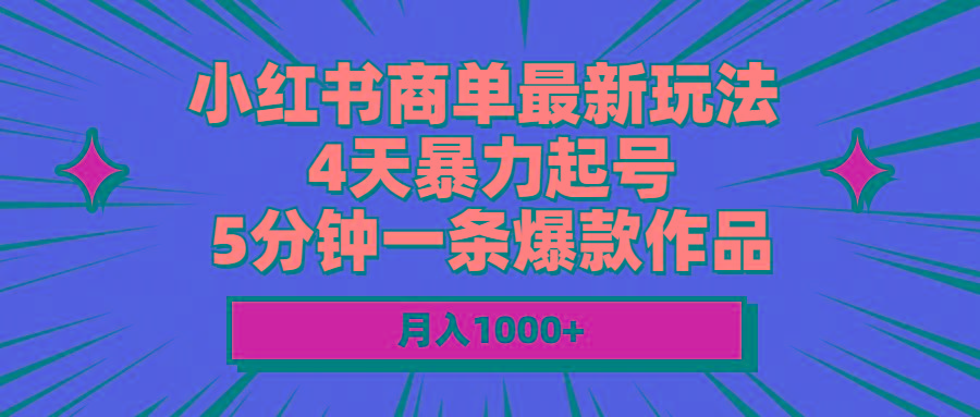 小红书商单最新玩法 4天暴力起号 5分钟一条爆款作品 月入1000+-极速轻创