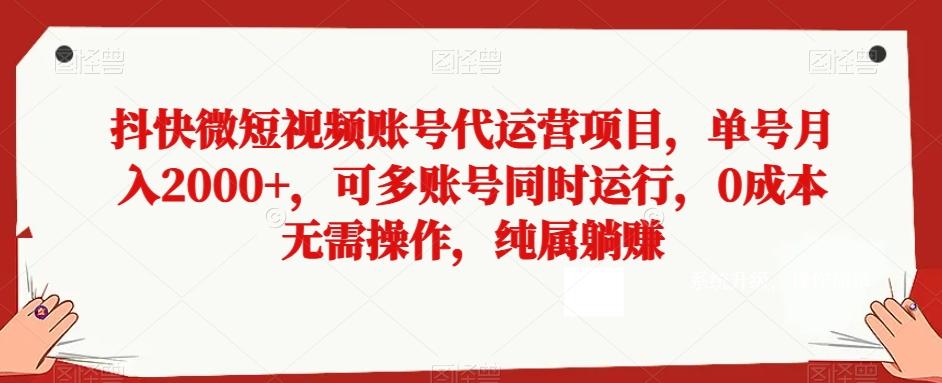 抖快微短视频账号代运营项目，单号月入2000+，可多账号同时运行，0成本无需操作，纯属躺赚【揭秘】-极速轻创