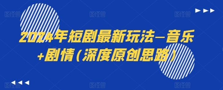 2024年短剧最新玩法—音乐+剧情(深度原创思路)-极速轻创