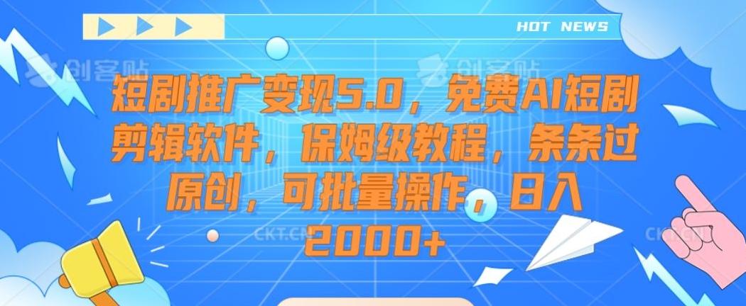 短剧推广变现5.0，免费AI短剧剪辑软件，保姆级教程，条条过原创，可批量操作，日入2000+【揭秘】-极速轻创