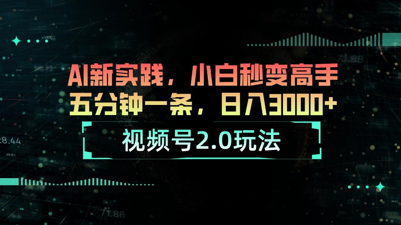 视频号2.0玩法 AI新实践，小白秒变高手五分钟一条，日入3000+-极速轻创