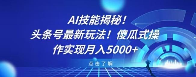 AI技能揭秘！头条号最新玩法！傻瓜式操作实现月入5000+-极速轻创