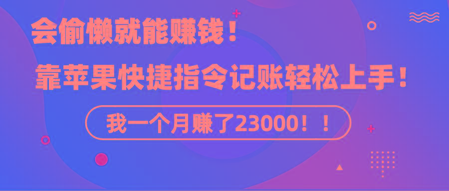 《会偷懒就能赚钱！靠苹果快捷指令自动记账轻松上手，一个月变现23000！》-极速轻创