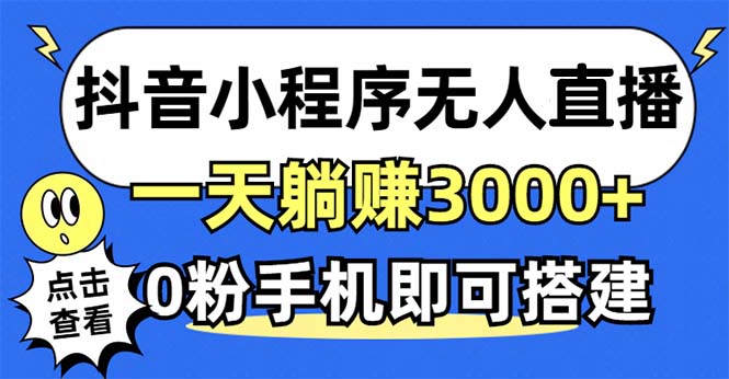 抖音小程序无人直播，一天躺赚3000+，0粉手机可搭建，不违规不限流，小...-极速轻创