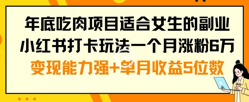 年底吃肉项目适合女生的副业小红书打卡玩法一个月涨粉6万+变现能力强+单月收益5位数【揭秘】-极速轻创