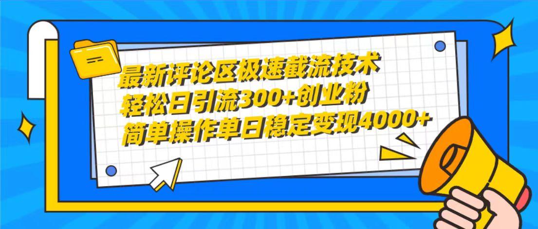 (10007期)最新评论区极速截流技术，日引流300+创业粉，简单操作单日稳定变现4000+-极速轻创