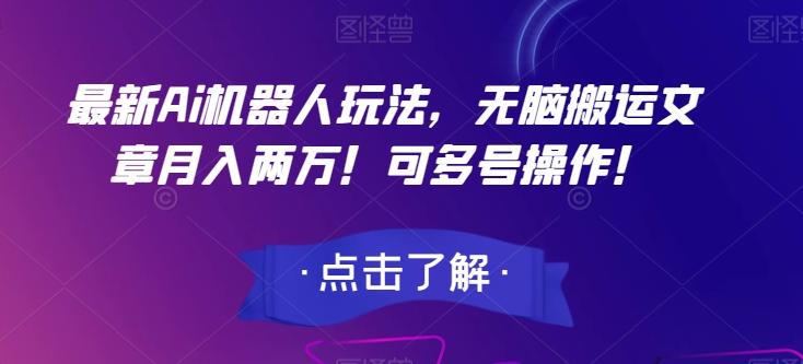 最新Ai机器人玩法，无脑搬运文章月入两万！可多号操作！【揭秘】-极速轻创