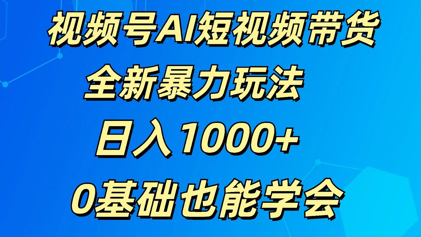 视频号AI短视频带货掘金计划全新暴力玩法 日入1000+ 0基础也能学会-极速轻创