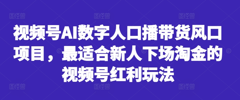 视频号AI数字人口播带货风口项目，最适合新人下场淘金的视频号红利玩法-极速轻创