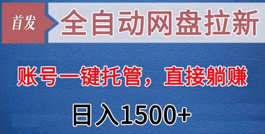 全自动网盘拉新，账号一键托管，直接躺赚，日入1500+(可放大，可团队)-极速轻创