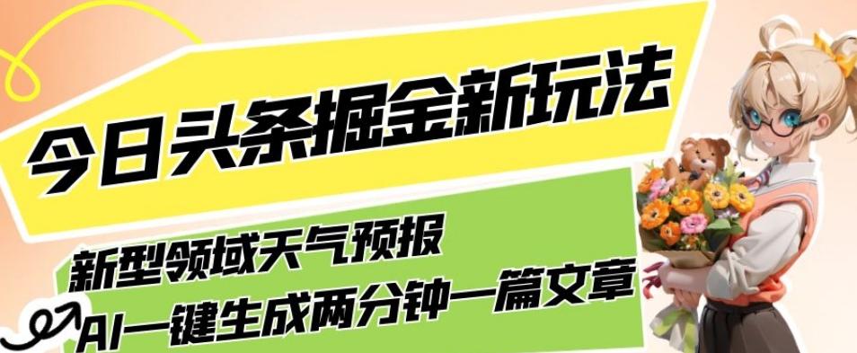 今日头条掘金新玩法，关于新型领域天气预报，AI一键生成两分钟一篇文章，复制粘贴轻松月入5000+-极速轻创