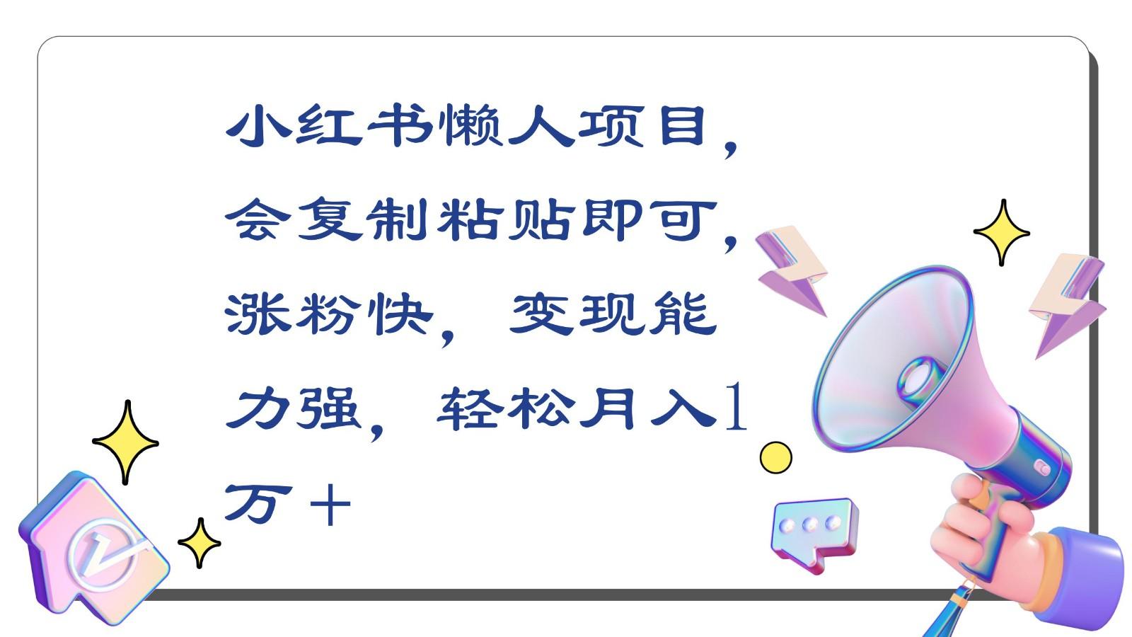 小红书懒人项目，会复制粘贴即可，涨粉快，变现能力强，轻松月入1万＋-极速轻创